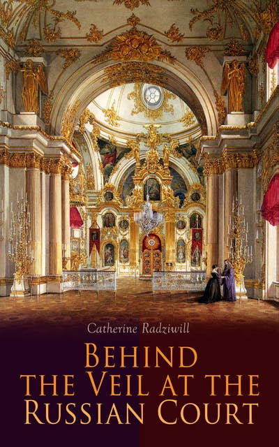 Behind the Veil at the Russian Court: An Eye Witness Account of Palace Intrigues and Gossips by a Princess