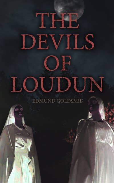The History of the Devils of Loudun: The Alleged Possession of the Ursuline Nuns & The Trial of Urbain Grandier