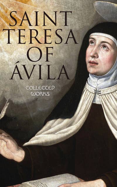 Saint Teresa of Ávila: Collected Works: The Life of St. Teresa, The Interior Castle, Way of Perfection