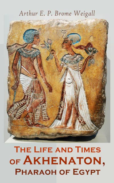 The Life and Times of Akhenaton, Pharaoh of Egypt: Illustrated Edition