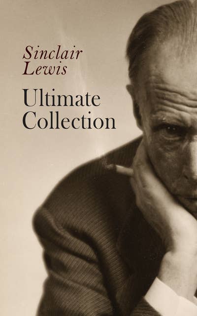 Sinclair Lewis - Ultimate Collection: 40 + Titles: Complete Novels & Short Stories