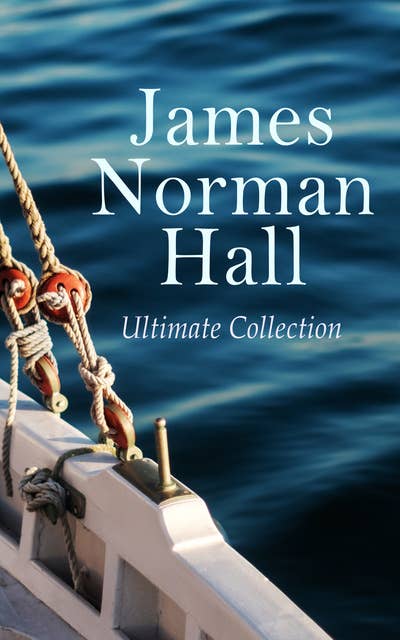 James Norman Hall - Ultimate Collection: The Bounty Trilogy, Sea Adventure Novels, War Stories & Tales of the South Seas