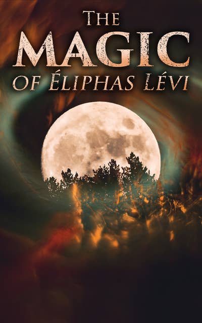 The Magic of Éliphas Lévi: The History of Magic & Transcendental Magic