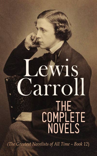 Lewis Carroll: The Complete Novels (The Greatest Novelists of All Time – Book 12): Illustrated Edition