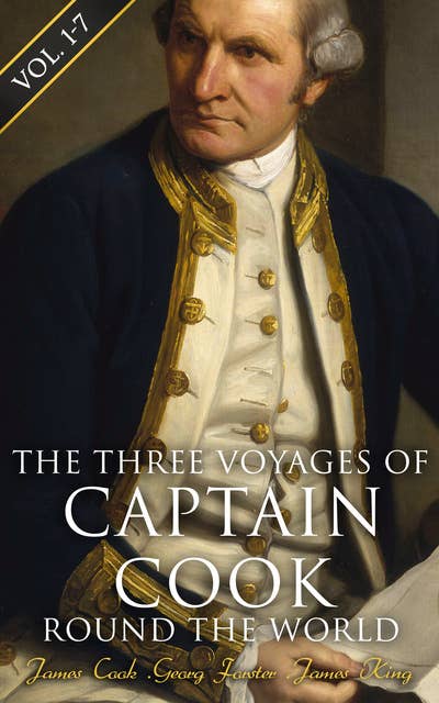 The Three Voyages of Captain Cook Round the World (Vol. 1-7): The Complete History of the Ground-breaking Journey