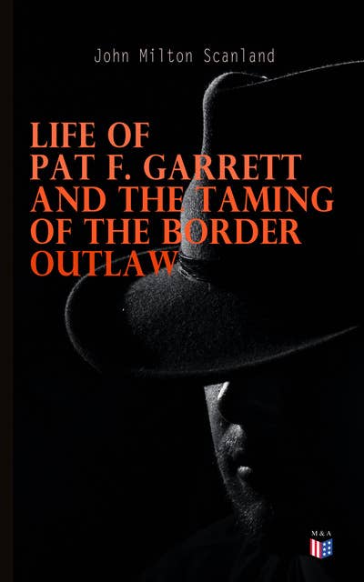 Life of Pat F. Garrett and the Taming of the Border Outlaw