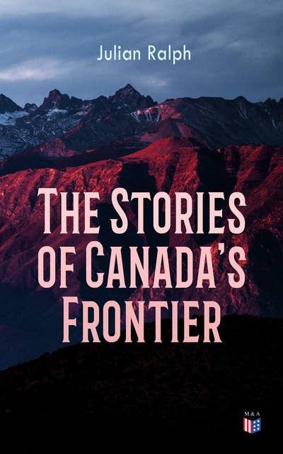 The Stories of Canada's Frontier: Stories and Adventure of the Indians, Missionaries, Fur-Traders & Settlers of Western Canada