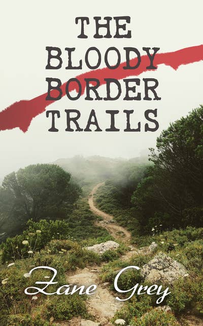 The Bloody Border Trails: Western Classics: Desert Gold, The Lone Star Ranger & The Border Legion