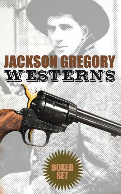 Jackson Gregory Westerns - Boxed Set: Action-Packed Tales of Notorious Outlaws, Cowboys & Renegades