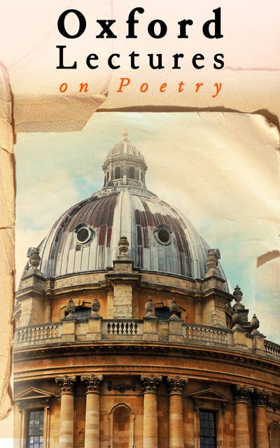 Oxford Lectures on Poetry: The Sublime, Poetry for Poetry's Sake, Hegel's Theory of Tragedy, Shakespeare the Man, Wordsworth…
