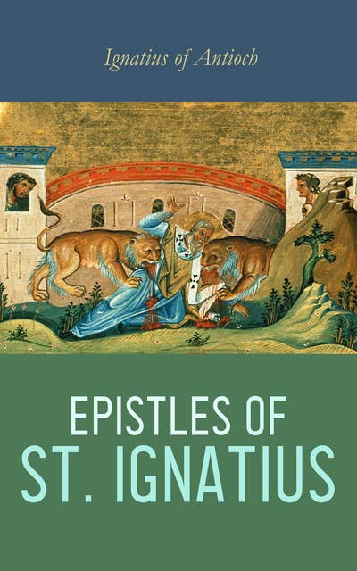 Epistles of St. Ignatius: Seven Letters: Ephesians, Magnesians, Trallians, Romans, Philadelphians, Smyrnaeans & Polycarp