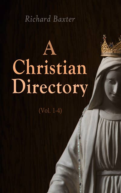 A Christian Directory (Vol. 1-4): A Body of Practical Divinity and Cases of Conscience: Ethics, Economics, Ecclesiastics & Politics