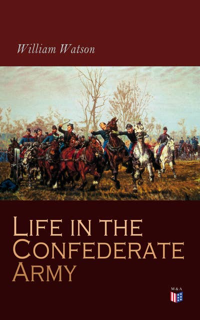 Life in the Confederate Army: Observations and Experiences of a Foreigner in the South During the American Civil War