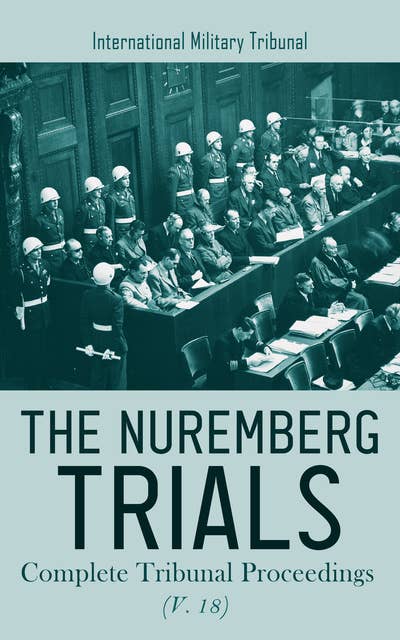 The Nuremberg Trials: Complete Tribunal Proceedings (V. 18): Trial Proceedings from 9th July 1946 to 18th July 1946