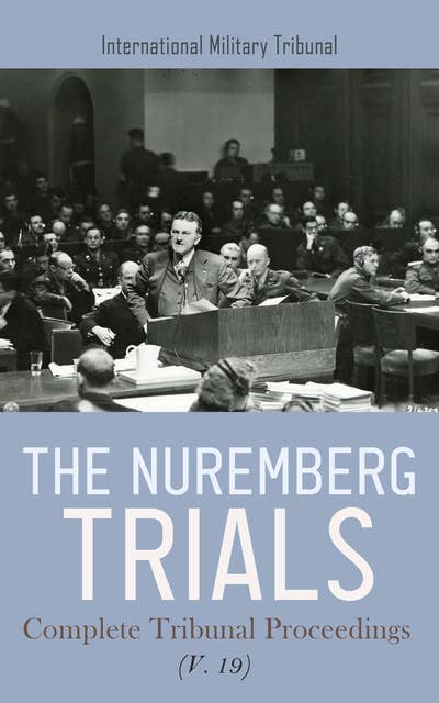 The Nuremberg Trials: Complete Tribunal Proceedings (V. 19): Trial Proceedings from 19th July 1946 to 29th July 1946