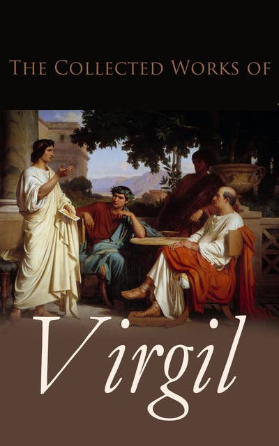 The Collected Works of Virgil: Aeneid; The Eclogues; The Georgics