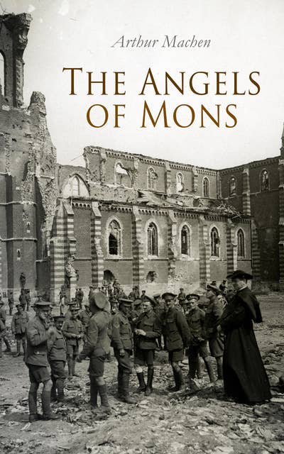 The Angels of Mons: The Soldiers' Rest, The Monstrance, The Dazzling Light, The Bowmen And Other Noble Ghosts