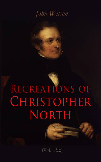 Recreations of Christopher North (Vol. 1&2): Literary & Philosophical Essays