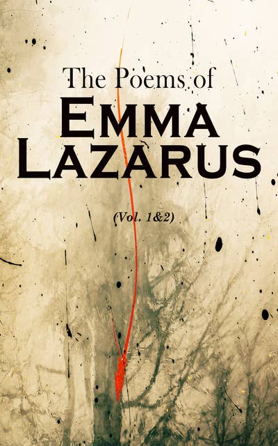 The Poems of Emma Lazarus (Vol. 1&2): Narrative, Lyric, and Dramatic Poetry & Jewish Poems and Translations