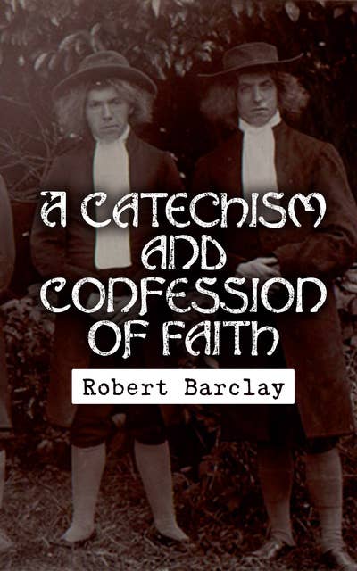 A Catechism and Confession of Faith: Principles and Doctrines of Quakers