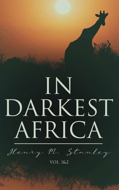 In Darkest Africa (Vol. 1&2): The Quest, Rescue, and Retreat of Emin, Governor of Equatoria
