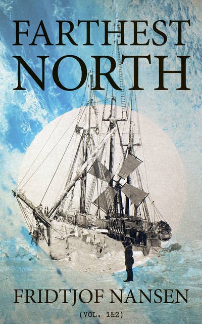Farthest North (Vol. 1&2): Historical Record of a Voyage of Exploration of the Ship 'Fram' 1893-1896