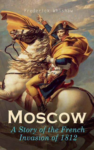 Moscow – A Story of the French Invasion of 1812: Historical Novel of Napoleon's Wars