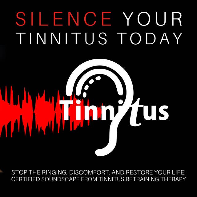 Silence Your Tinnitus Today: Stop the Ringing, Discomfort, and Restore Your Life