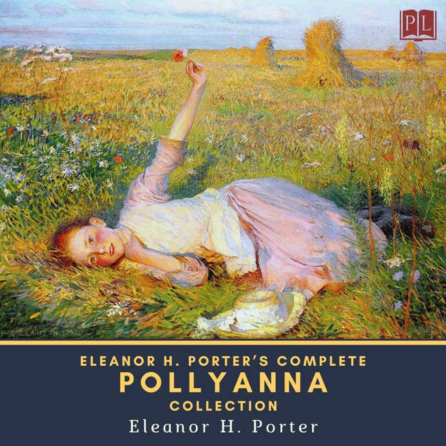 Eleanor H. Porter's Complete Pollyanna Collection: Pollyanna & Pollyanna Grows Up