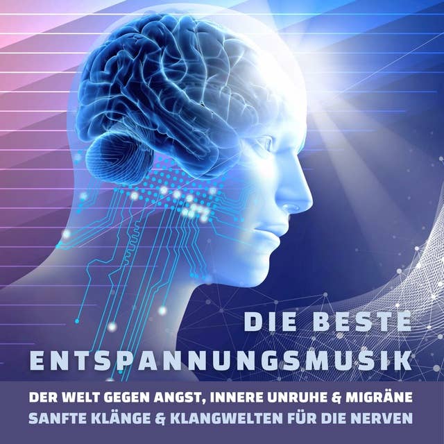 Die beste Entspannungsmusik der Welt gegen Angst, innere Unruhe und Migräne: Sanfte Klänge & Klangwelten für die Nerven