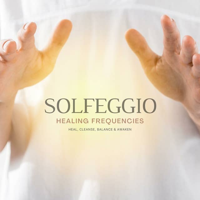 SOLFEGGIO: Sound Healing Frequencies, Calming Music: Heal, Cleanse, Balance & Awaken