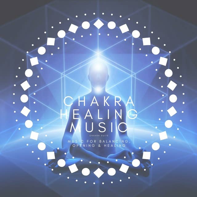 Chakra Suite: Chakra Healing Music: Music for Balancing, Opening and Healing