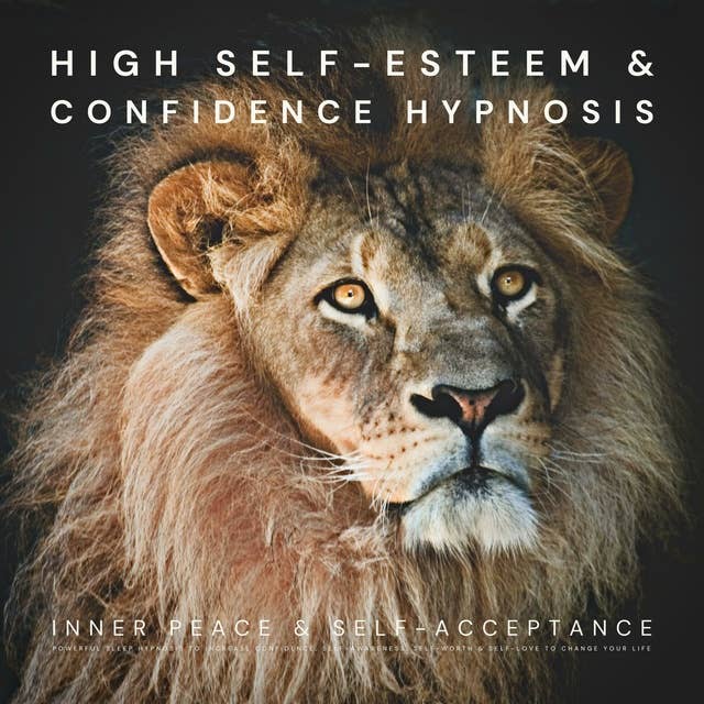 High Self-Esteem & Confidence Hypnosis: Inner Peace & Self-Acceptance: Powerful Sleep Hypnosis to Increase Confidence, Self-Awareness, Self-Worth & Self-Love to Change Your Life