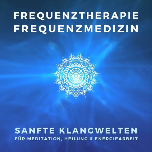 Frequenztherapie - Frequenzmedizin - Heilen mit Energiemedizin: Sanfte Klangwelten für Meditation, Heilung & Energiearbeit