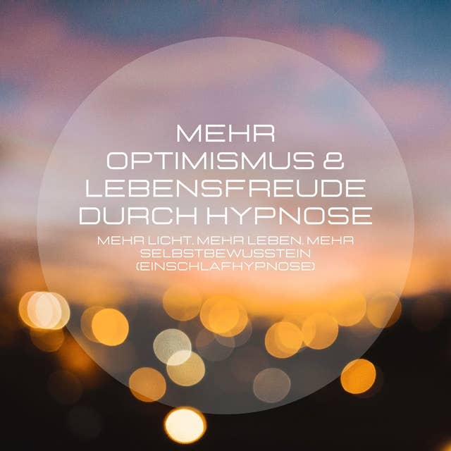 Mehr Optimismus & Lebensfreude durch Hypnose: Mehr Licht, mehr Leben, mehr Selbstbewusstsein (Einschlafhypnose)