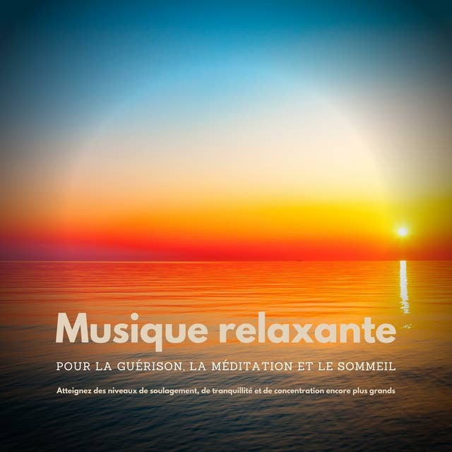 Musique relaxante pour la guérison, la méditation et le sommeil: Atteignez des niveaux de soulagement, de tranquillité et de concentration encore plus grands