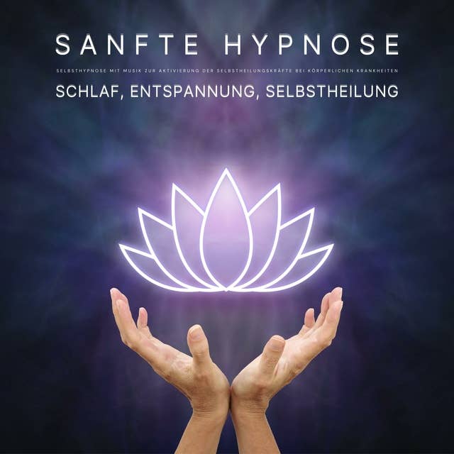 Schlaf, Entspannung, Selbstheilung: Sanfte Hypnose: Selbsthypnose mit Musik zur Aktivierung der Selbstheilungskräfte bei körperlichen Krankheiten
