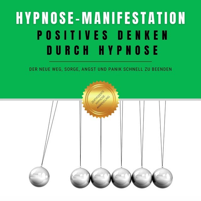 Hypnose-Manifestation: Positives Denken durch Hypnose: Der neue Weg, Sorge, Angst und Panik schnell zu beenden