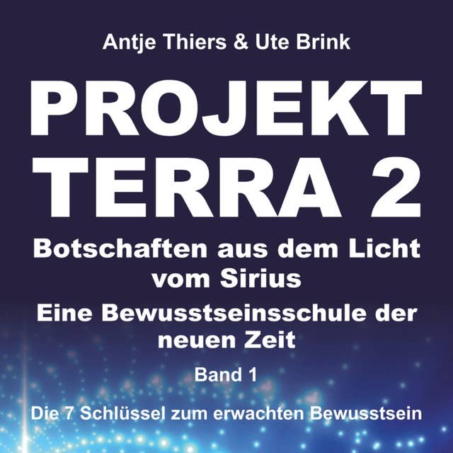 Projekt Terrra 2: Botschaften aus dem Licht vom Sirius - Eine Bewusstseinsschule der neuen Zeit - Band 1 – Die 7 Schlüssel zum erwachten Bewusstsein