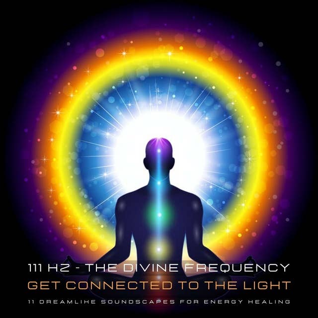 111 Hertz - The Divine Frequency - Get Connected To The Light: 11 Dreamlike Soundscapes For Energy Healing And Energy Work