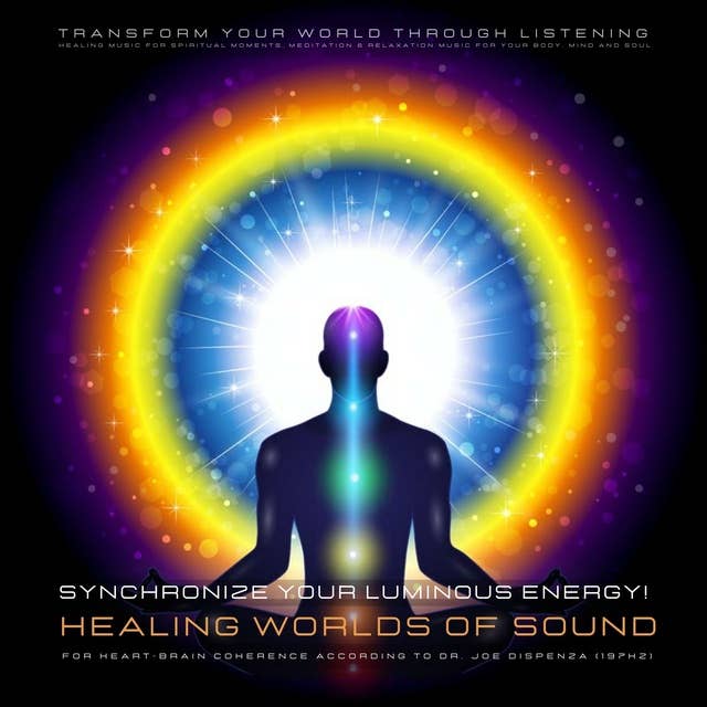 Synchronize your luminous energy! Healing worlds of sound for heart-brain coherence according to Dr. Joe Dispenza (197Hz): Transform Your World Through Listening: Healing Music for Spiritual Moments, Meditation & Relaxation Music for Your Body, Mind and Soul