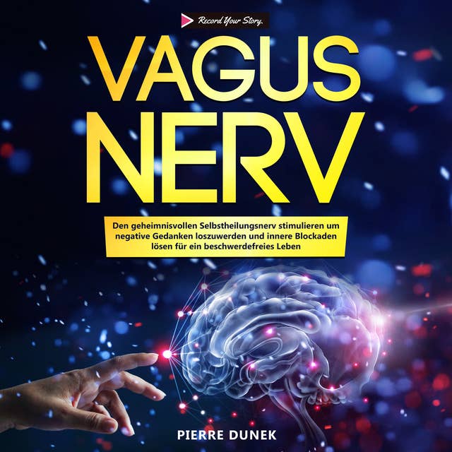 Vagus Nerv: Den geheimnisvollen Selbstheilungsnerv stimulieren um negative Gedanken loszuwerden und innere Blockaden lösen für ein beschwerdefreies Leben