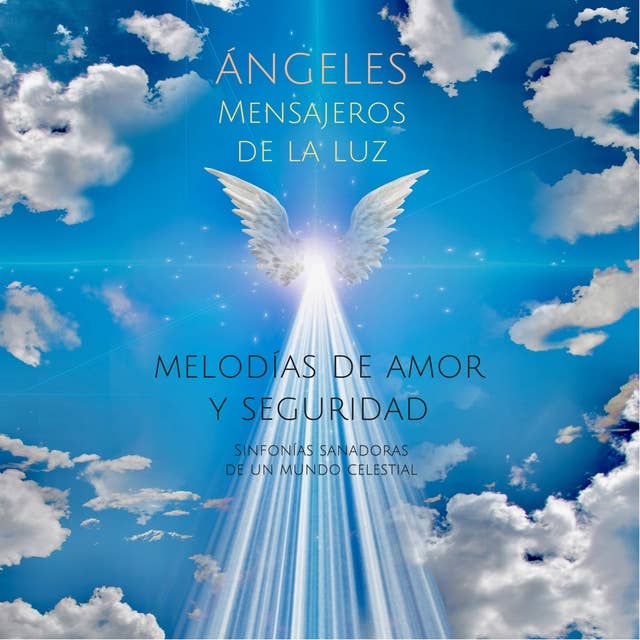 ÁNGELES - Mensajeros de la luz (música y sonidos angelicales): Melodías de amor y seguridad. Sinfonías sanadoras de un mundo celestial