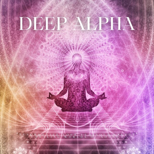 Deep Alpha - Healing Worlds Of Sound: Synchronize Your Luminous Energy