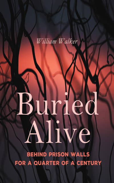 Buried Alive: Behind Prison Walls For a Quarter of a Century: Life of William Walker