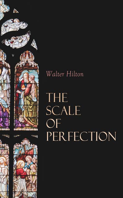 The Scale of Perfection: Religious Classic, Including an Essay on the Spiritual Life of Mediaeval England