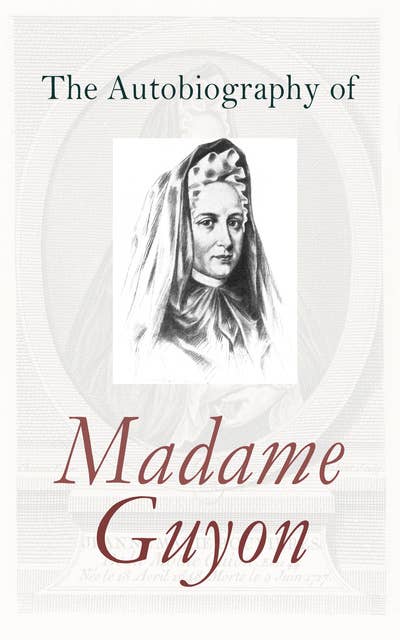 The Autobiography of Madame Guyon: Memoirs of a French Mystic