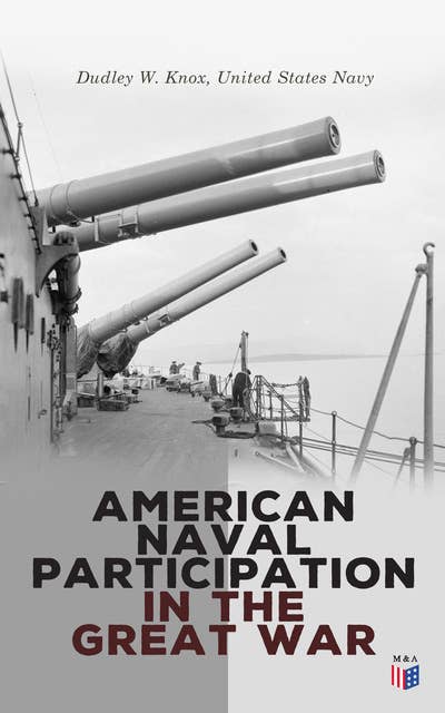 American Naval Participation in the Great War: World War 1 - With Special Reference to the European Theater of Operations