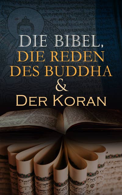 Die Bibel, Die Reden des Buddha & Der Koran: Die Heiligen Bücher der Weltreligionen
