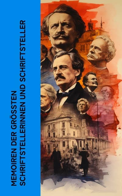 Memoiren der größten Schriftstellerinnen und Schriftsteller: Autobiographien von Dickens, Hans Fallada, Mark Twain, George Sand, Tolstoi, Stefan Zweig, Stendhal, Flaubert